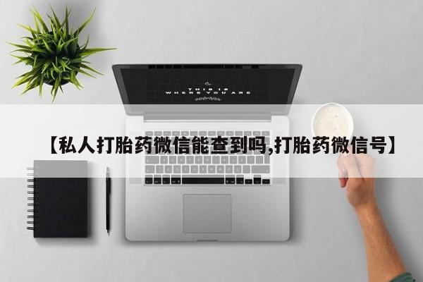 打胎药购买微信保密发货1-2天直邮到家【私人打胎药微信能查到吗,打胎药微信号】