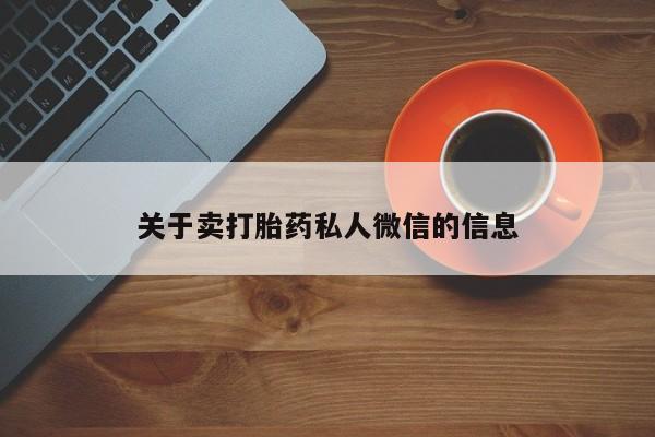 打胎药购买微信保密发货1-2天直邮到家关于卖打胎药私人微信的信息