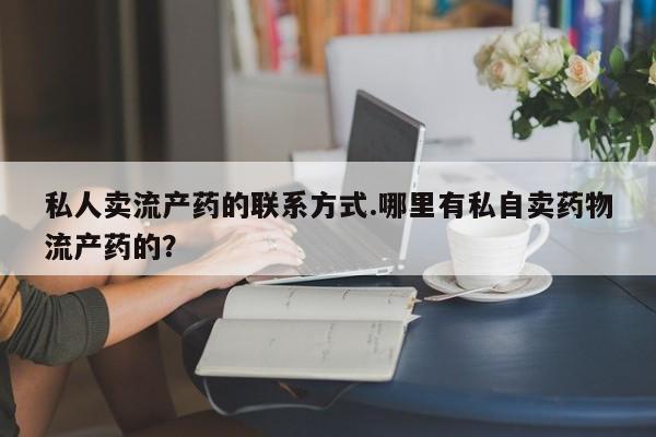打胎药购买微信保密发货1-2天直邮到家私人卖流产药的联系方式.哪里有私自卖药物流产药的？