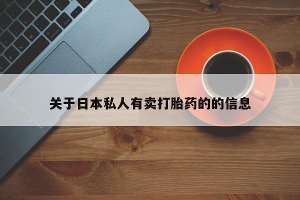 打胎药购买微信保密发货1-2天直邮到家关于日本私人有卖打胎药的的信息