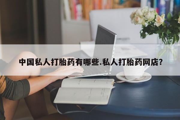 打胎药购买微信保密发货1-2天直邮到家中国私人打胎药有哪些.私人打胎药网店？