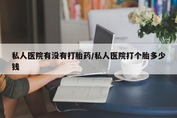 打胎药购买微信保密发货1-2天直邮到家私人医院有没有打胎药/私人医院打个胎多少钱