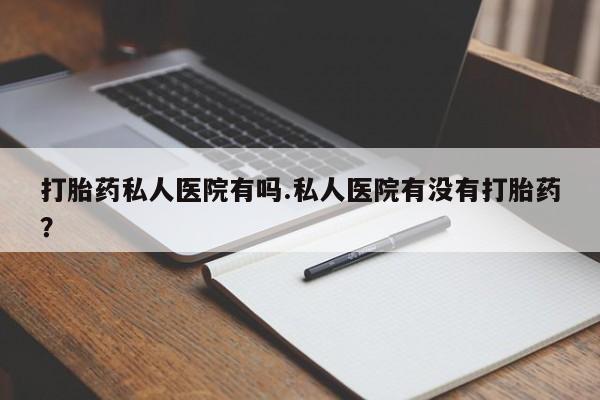 打胎药购买微信保密发货1-2天直邮到家打胎药私人医院有吗.私人医院有没有打胎药？
