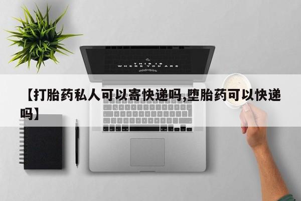 打胎药购买微信保密发货1-2天直邮到家【打胎药私人可以寄快递吗,堕胎药可以快递吗】