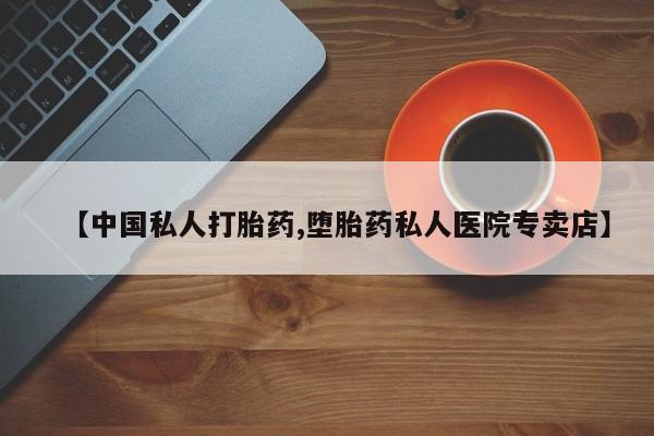 打胎药购买微信保密发货1-2天直邮到家【中国私人打胎药,堕胎药私人医院专卖店】