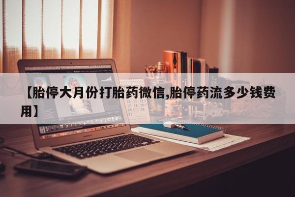 打胎药购买微信保密发货1-2天直邮到家【胎停大月份打胎药微信,胎停药流多少钱费用】