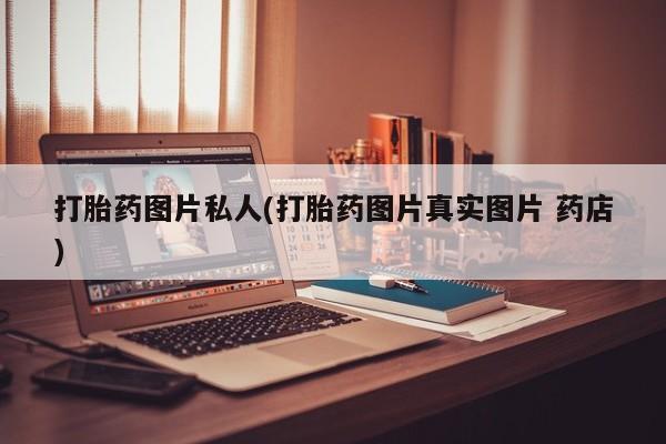 打胎药购买微信保密发货1-2天直邮到家打胎药图片私人(打胎药图片真实图片 药店)
