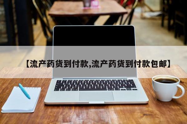 打胎药购买微信保密发货1-2天直邮到家【流产药货到付款,流产药货到付款包邮】