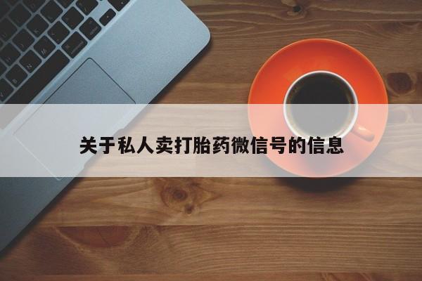 打胎药购买微信保密发货1-2天直邮到家关于私人卖打胎药微信号的信息