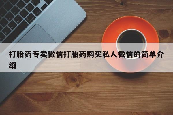 打胎药购买微信保密发货1-2天直邮到家打胎药专卖微信打胎药购买私人微信的简单介绍