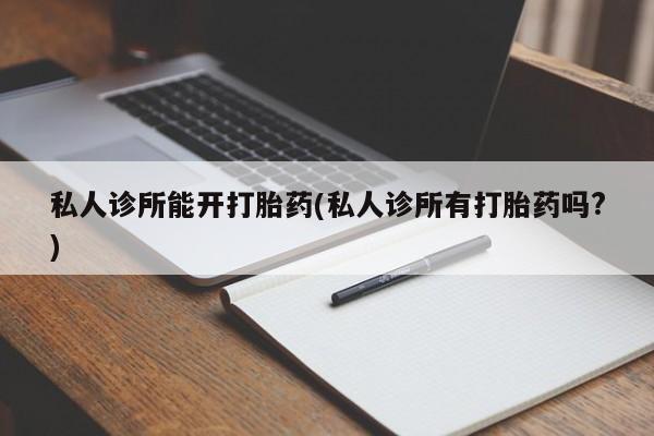 打胎药购买微信保密发货1-2天直邮到家私人诊所能开打胎药(私人诊所有打胎药吗?)