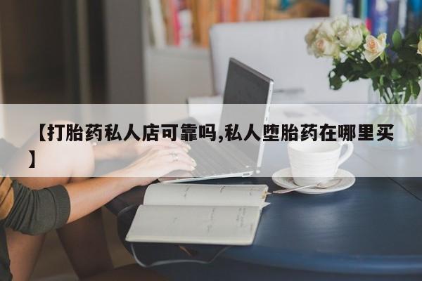打胎药购买微信保密发货1-2天直邮到家【打胎药私人店可靠吗,私人堕胎药在哪里买】