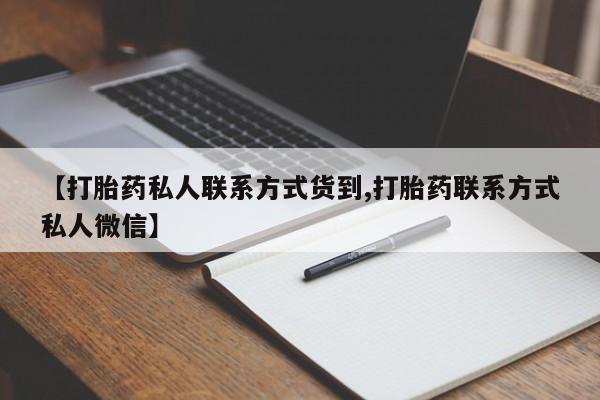 打胎药购买微信保密发货1-2天直邮到家【打胎药私人联系方式货到,打胎药联系方式私人微信】