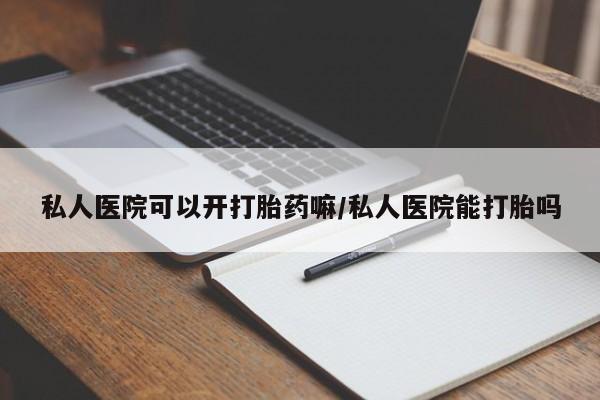 打胎药购买微信保密发货1-2天直邮到家私人医院可以开打胎药嘛/私人医院能打胎吗