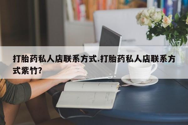 打胎药购买微信保密发货1-2天直邮到家打胎药私人店联系方式.打胎药私人店联系方式紫竹？