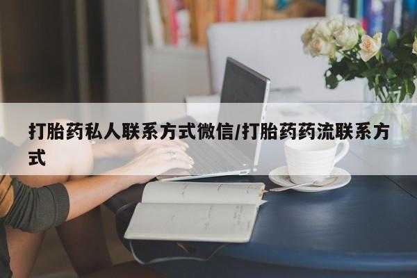 打胎药购买微信保密发货1-2天直邮到家打胎药私人联系方式微信/打胎药药流联系方式