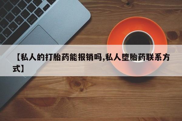 打胎药购买微信保密发货1-2天直邮到家【私人的打胎药能报销吗,私人堕胎药联系方式】