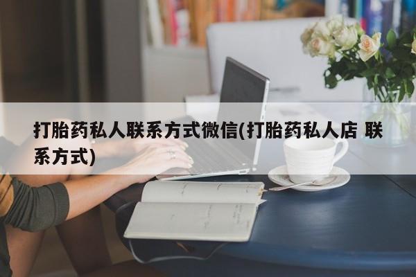 打胎药购买微信保密发货1-2天直邮到家打胎药私人联系方式微信(打胎药私人店 联系方式)