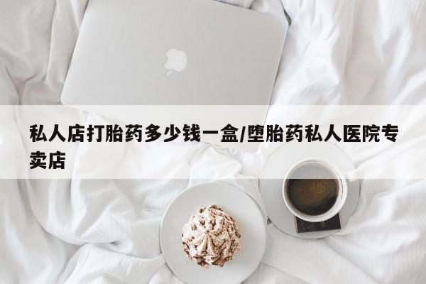 打胎药购买微信保密发货1-2天直邮到家私人店打胎药多少钱一盒/堕胎药私人医院专卖店