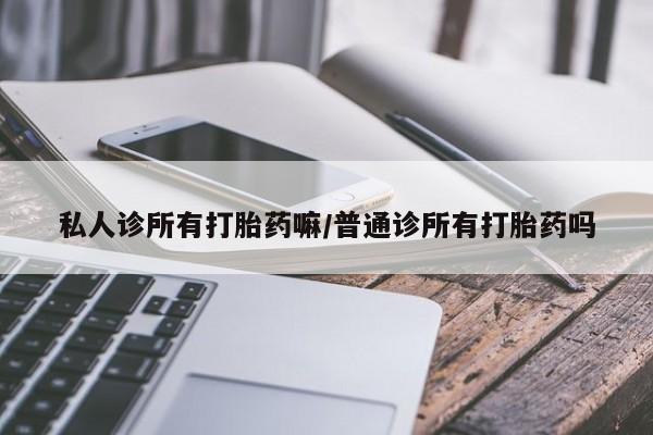 打胎药购买微信保密发货1-2天直邮到家私人诊所有打胎药嘛/普通诊所有打胎药吗