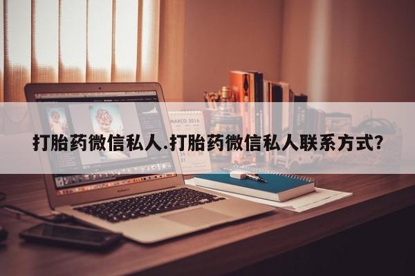 打胎药购买微信保密发货1-2天直邮到家打胎药微信私人.打胎药微信私人联系方式？