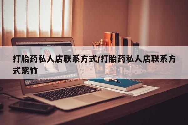 打胎药购买微信保密发货1-2天直邮到家打胎药私人店联系方式/打胎药私人店联系方式紫竹