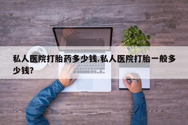打胎药购买微信保密发货1-2天直邮到家私人医院打胎药多少钱.私人医院打胎一般多少钱？