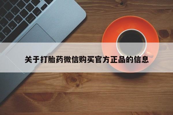 打胎药购买微信保密发货1-2天直邮到家关于打胎药微信购买官方正品的信息