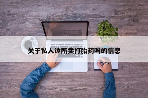 打胎药购买微信保密发货1-2天直邮到家关于私人诊所卖打胎药吗的信息