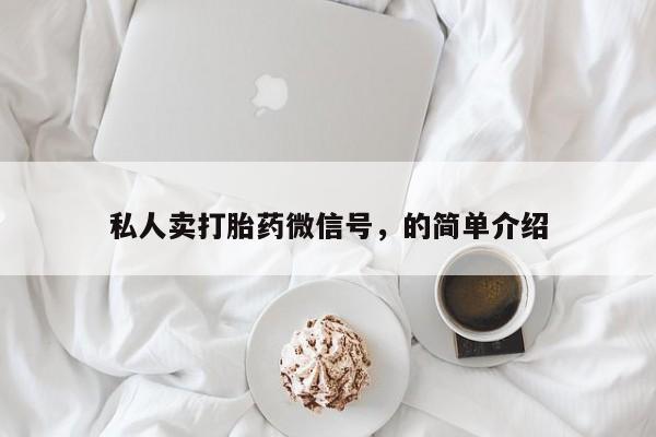 打胎药购买微信保密发货1-2天直邮到家私人卖打胎药微信号，的简单介绍