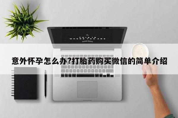 打胎药购买微信保密发货1-2天直邮到家意外怀孕怎么办?打胎药购买微信的简单介绍