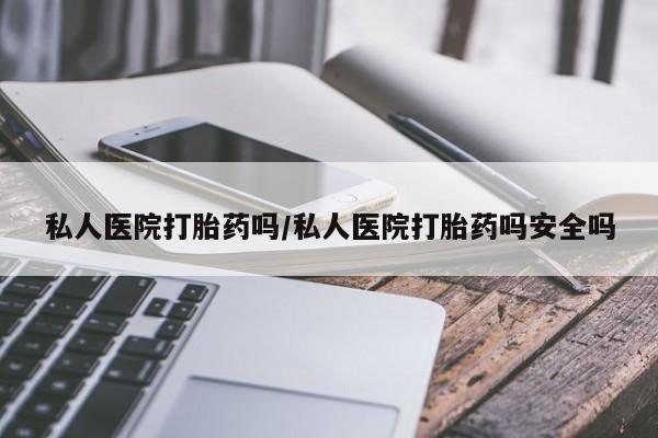 打胎药购买微信保密发货1-2天直邮到家私人医院打胎药吗/私人医院打胎药吗安全吗