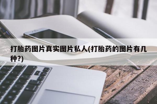 打胎药购买微信保密发货1-2天直邮到家打胎药图片真实图片私人(打胎药的图片有几种?)