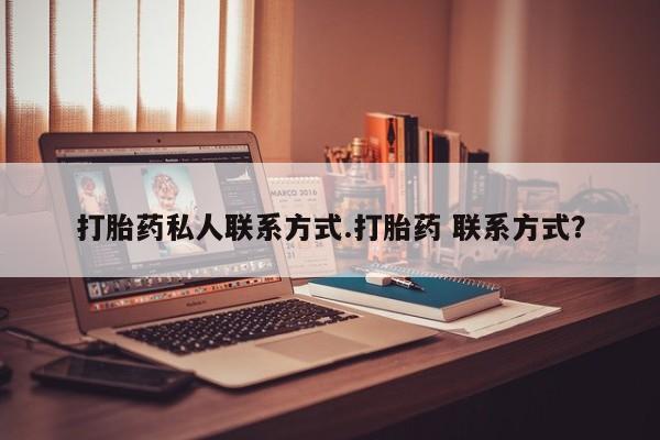 打胎药购买微信保密发货1-2天直邮到家打胎药私人联系方式.打胎药 联系方式？