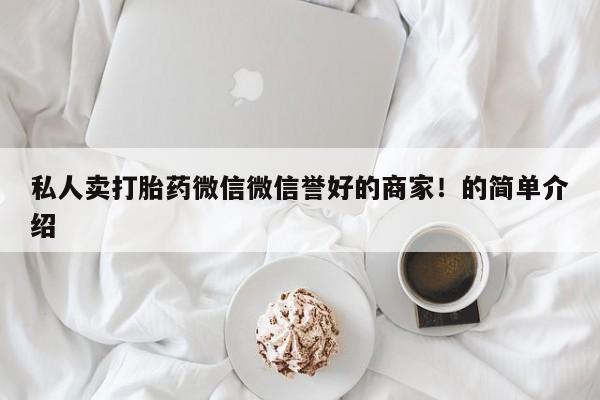 打胎药购买微信保密发货1-2天直邮到家私人卖打胎药微信微信誉好的商家！的简单介绍