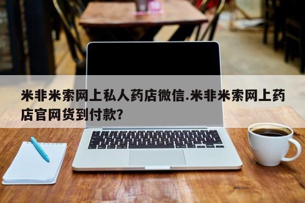 打胎药购买微信保密发货1-2天直邮到家米非米索网上私人药店微信.米非米索网上药店官网货到付款？