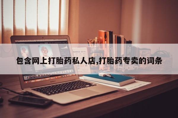 打胎药购买微信保密发货1-2天直邮到家包含网上打胎药私人店,打胎药专卖的词条