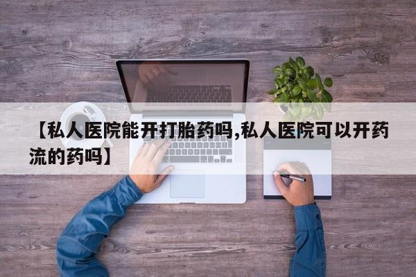 打胎药购买微信保密发货1-2天直邮到家【私人医院能开打胎药吗,私人医院可以开药流的药吗】