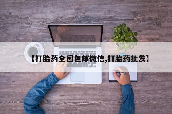 打胎药购买微信保密发货1-2天直邮到家【打胎药全国包邮微信,打胎药批发】