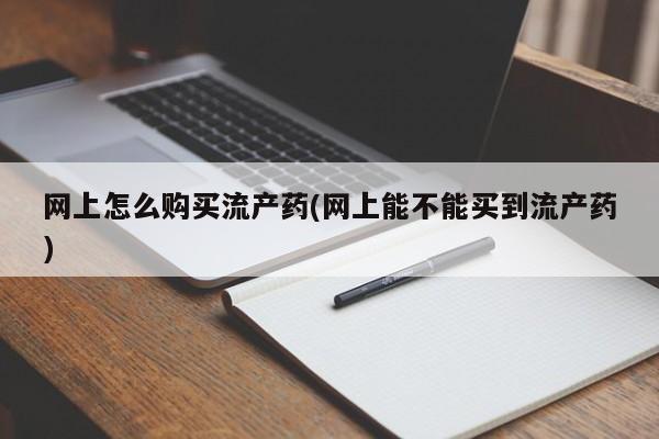 打胎药购买微信保密发货1-2天直邮到家网上怎么购买流产药(网上能不能买到流产药)