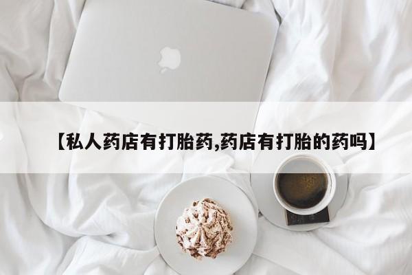 打胎药购买微信保密发货1-2天直邮到家【私人药店有打胎药,药店有打胎的药吗】
