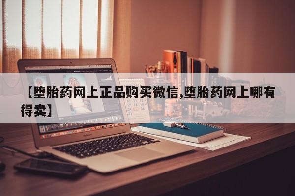 打胎药购买微信保密发货1-2天直邮到家【堕胎药网上正品购买微信,堕胎药网上哪有得卖】