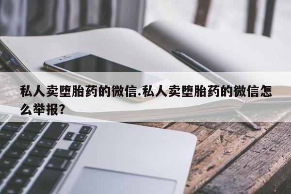 打胎药购买微信保密发货1-2天直邮到家私人卖堕胎药的微信.私人卖堕胎药的微信怎么举报？
