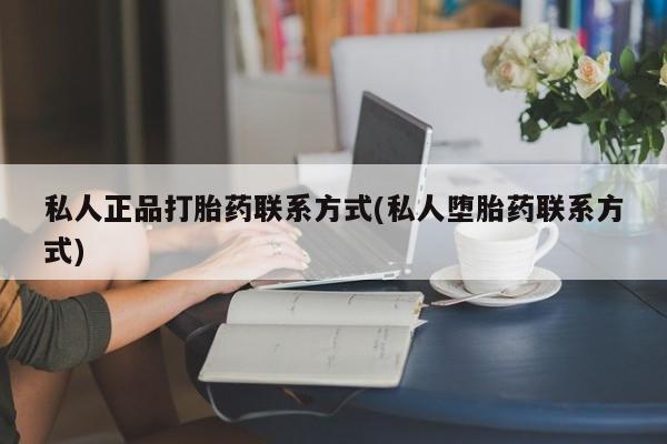 打胎药购买微信保密发货1-2天直邮到家私人正品打胎药联系方式(私人堕胎药联系方式)