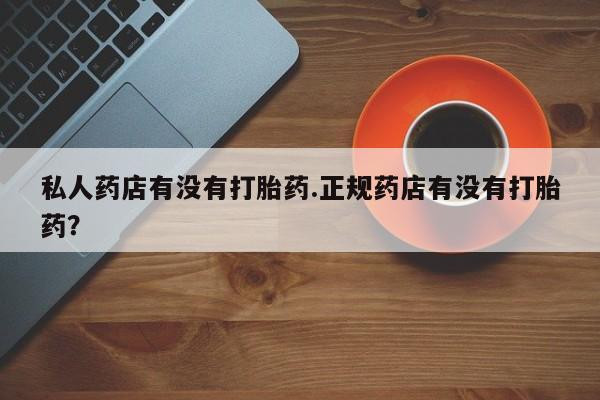 打胎药购买微信保密发货1-2天直邮到家私人药店有没有打胎药.正规药店有没有打胎药？